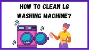 How to clean LG Washing machine