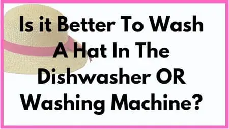 Is it better to wash a hat in dishwasher OR Washing Machine
