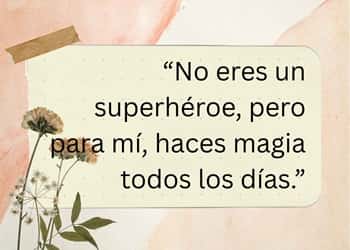 “No eres un superhéroe, pero para mí, haces magia todos los días.”