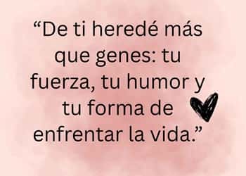 “De ti heredé más que genes: tu fuerza, tu humor y tu forma de enfrentar la vida.”