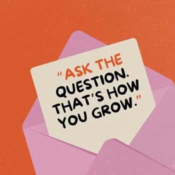 6. “Ask the question. That’s how you grow.”